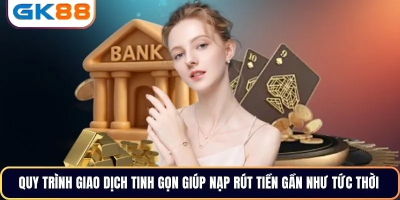 Quy trình giao dịch tinh gọn giúp nạp rút tiền gần như tức thời